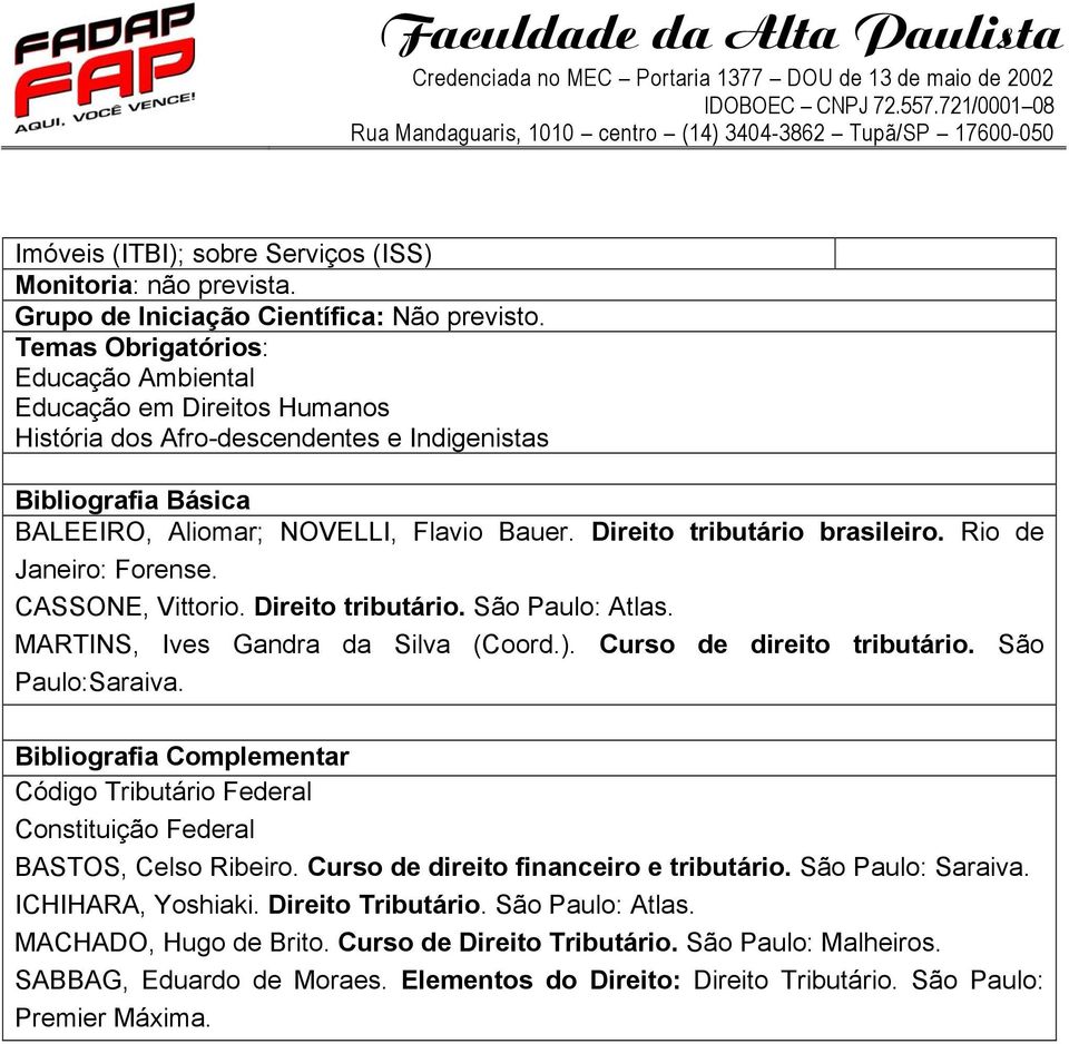 Direito tributário brasileiro. Rio de Janeiro: Forense. CASSONE, Vittorio. Direito tributário. São Paulo: Atlas. MARTINS, Ives Gandra da Silva (Coord.). Curso de direito tributário. São Paulo:Saraiva.