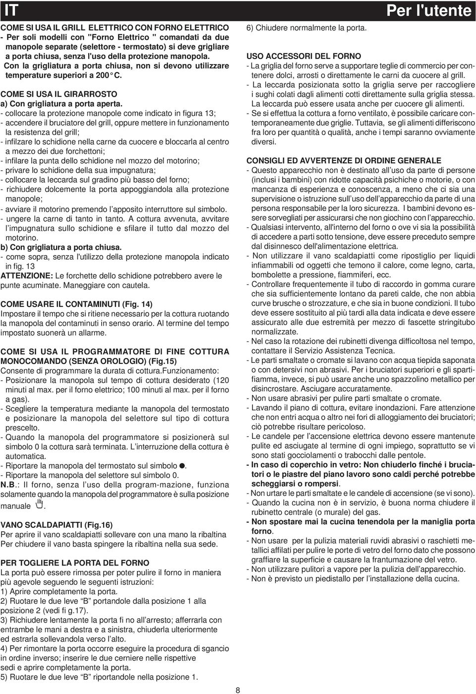 collocare la protezione manopole come indicato in figura 13; accendere il bruciatore del grill, oppure mettere in funzionamento la resistenza del grill; infi lzare lo schidione nella carne da cuocere