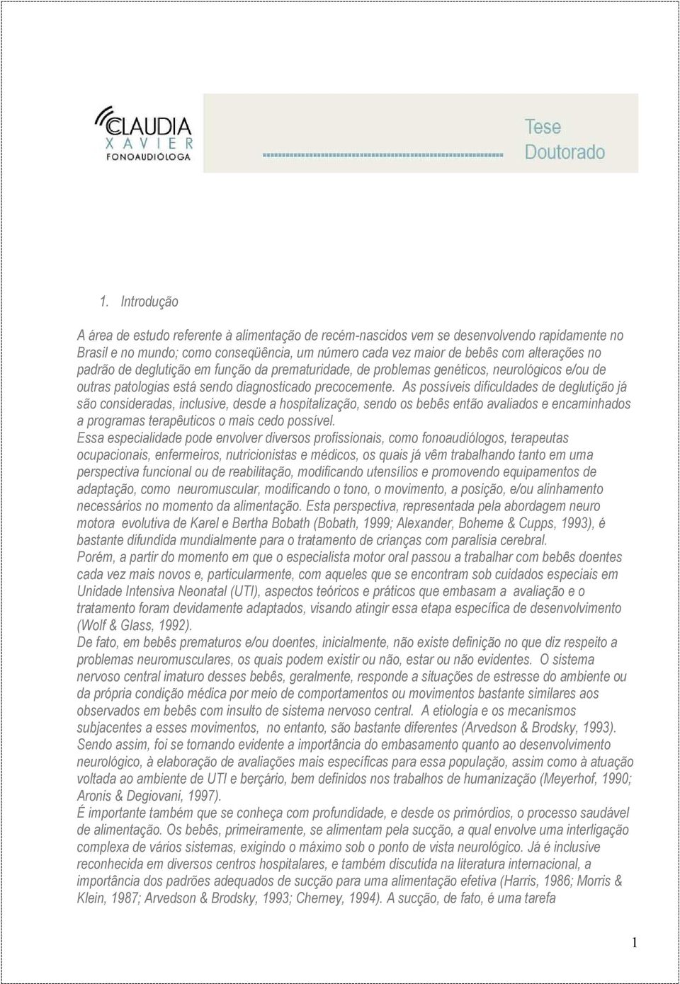 As possíveis dificuldades de deglutição já são consideradas, inclusive, desde a hospitalização, sendo os bebês então avaliados e encaminhados a programas terapêuticos o mais cedo possível.