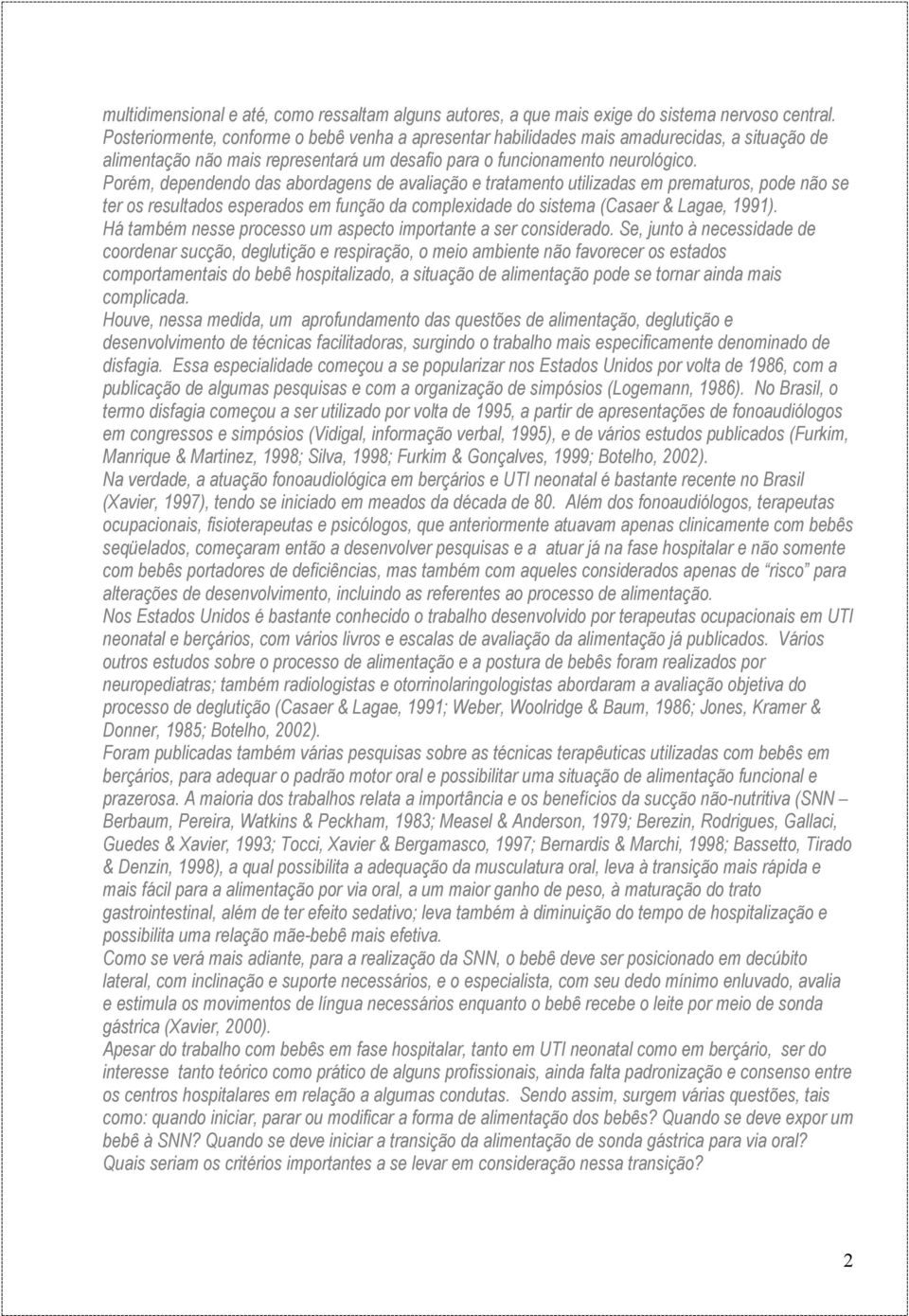 Porém, dependendo das abordagens de avaliação e tratamento utilizadas em prematuros, pode não se ter os resultados esperados em função da complexidade do sistema (Casaer & Lagae, 1991).