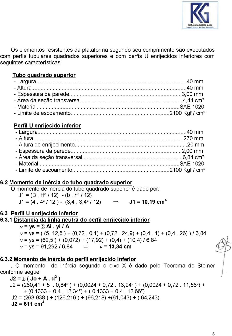 ..2100 Kgf / cm² Perfil U enrijecido inferior - Largura...40 mm - Altura...270 mm - Altura do enrijecimento...20 mm - Espessura da parede...2,00 mm - Área da seção transversal...6,84 cm² - Material.