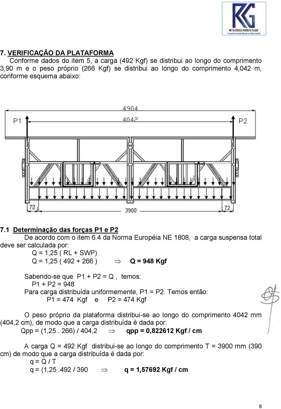 4 da Norma Européia NE 1808, a carga suspensa total deve ser calculada por: Q = 1,25 ( RL + SWP) Q = 1,25 ( 492 + 266 ) Q = 948 Kgf Sabendo-se que P1 + P2 = Q, temos: P1 + P2 = 948 Para carga