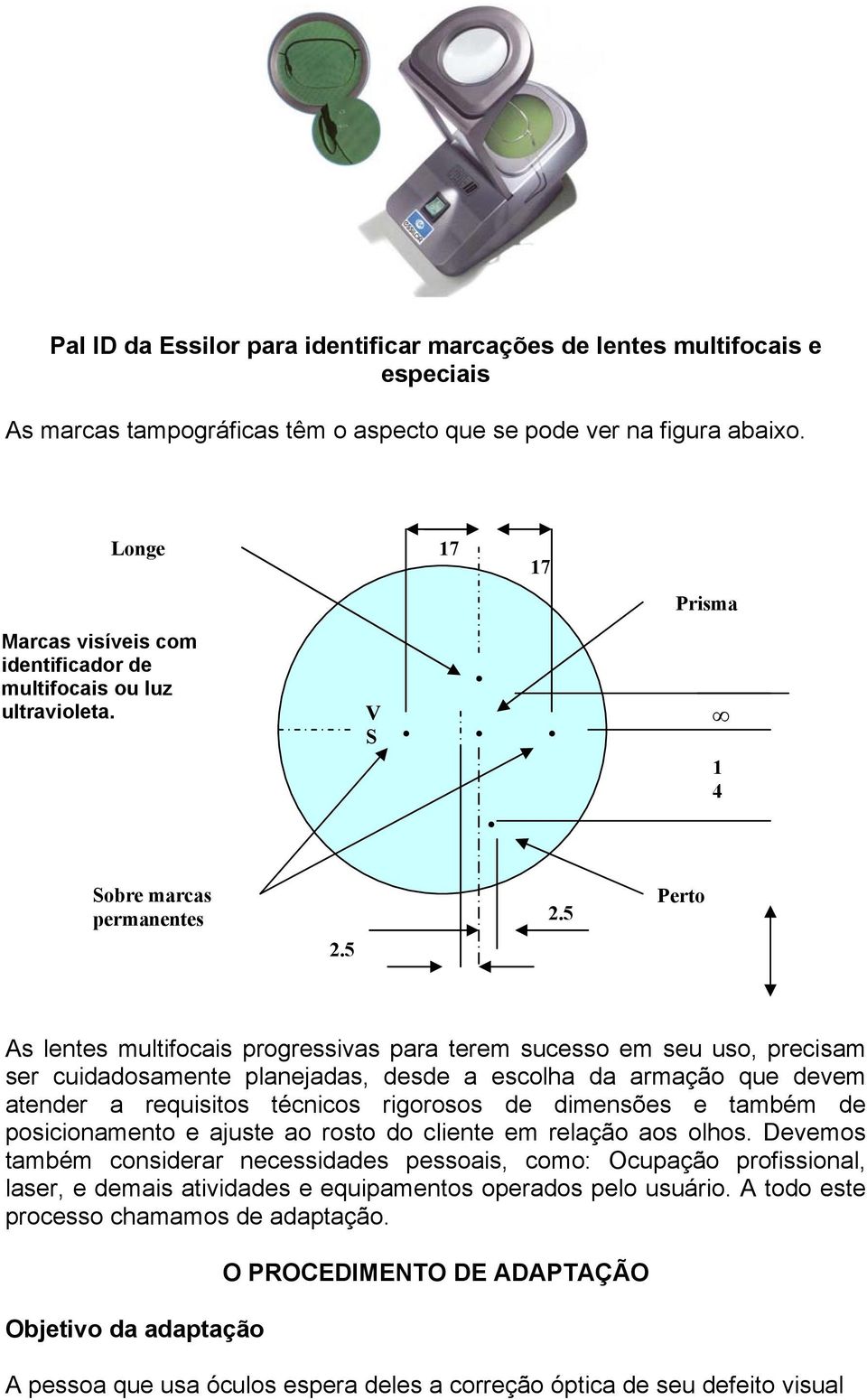 5 Perto As lentes multifocais progressivas para terem sucesso em seu uso, precisam ser cuidadosamente planejadas, desde a escolha da armação que devem atender a requisitos técnicos rigorosos de