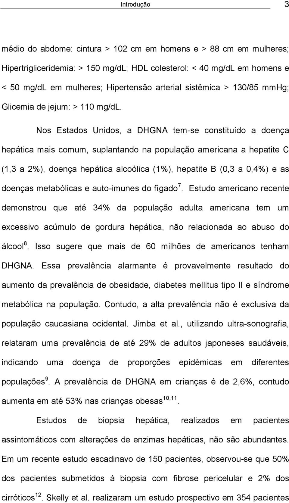 Nos Estados Unidos, a DHGNA tem-se constituído a doença hepática mais comum, suplantando na população americana a hepatite C (1,3 a 2%), doença hepática alcoólica (1%), hepatite B (0,3 a 0,4%) e as