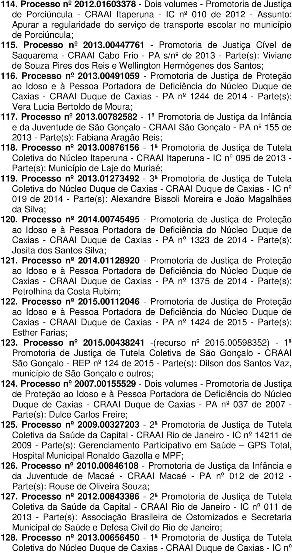 Processo nº 2013.00447761 - Promotoria de Justiça Cível de Saquarema - CRAAI Cabo Frio - PA s/nº de 2013 - Parte(s): Viviane de Souza Pires dos Reis e Wellington Hermógenes dos Santos; 116.