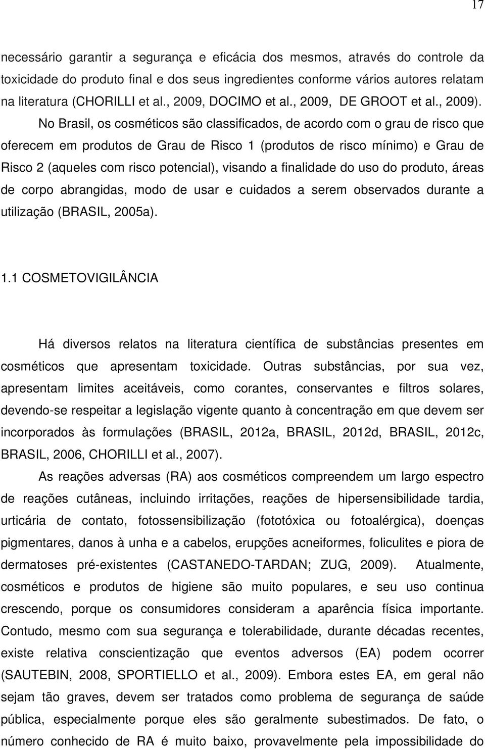 No Brasil, os cosméticos são classificados, de acordo com o grau de risco que oferecem em produtos de Grau de Risco 1 (produtos de risco mínimo) e Grau de Risco 2 (aqueles com risco potencial),