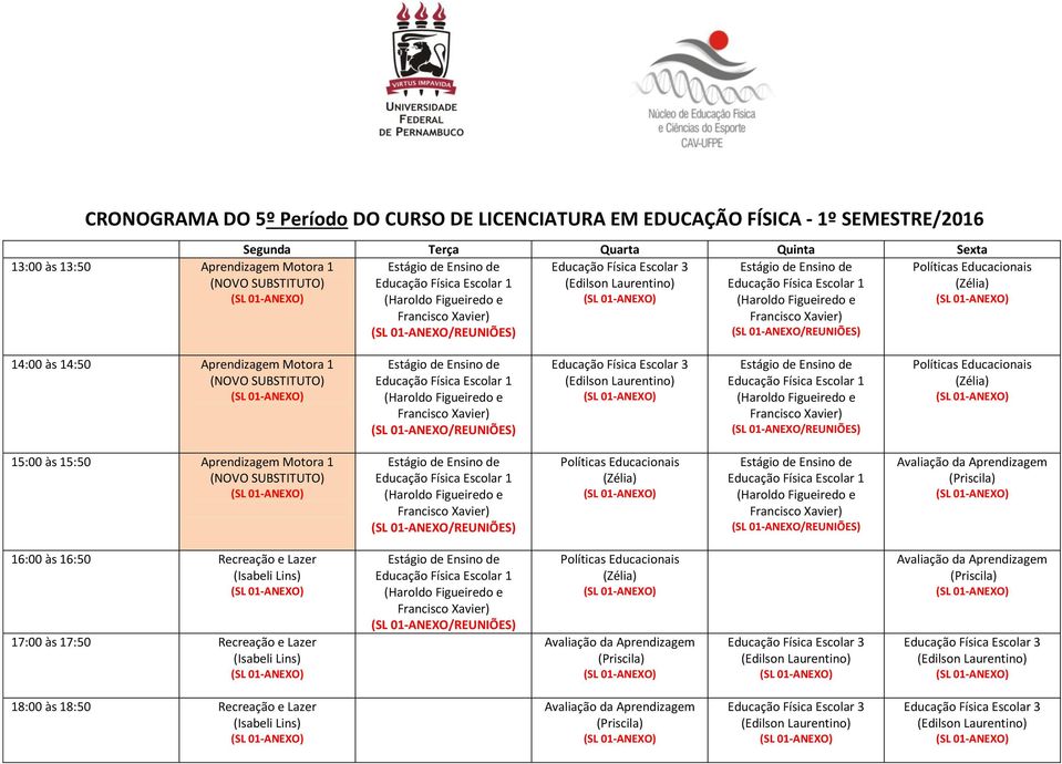 da Aprendizagem (Priscila) 16:00 às 16:50 Recreação e Lazer (Isabeli Lins) 17:00 às 17:50 Recreação e Lazer (Isabeli Lins) Políticas Educacionais (Zélia)