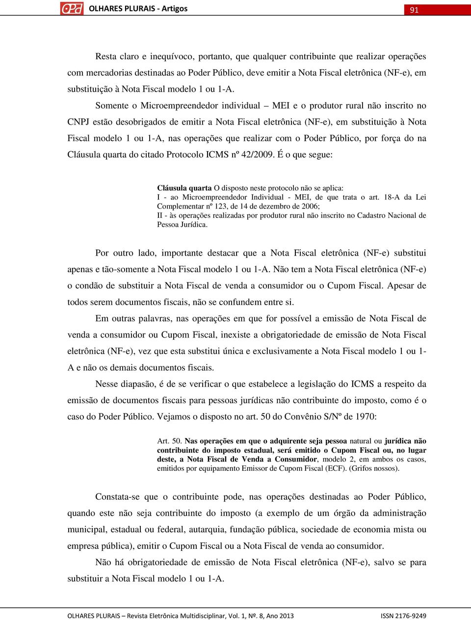 Somente o Microempreendedor individual MEI e o produtor rural não inscrito no CNPJ estão desobrigados de emitir a Nota Fiscal eletrônica (NF-e), em substituição à Nota Fiscal modelo 1 ou 1-A, nas