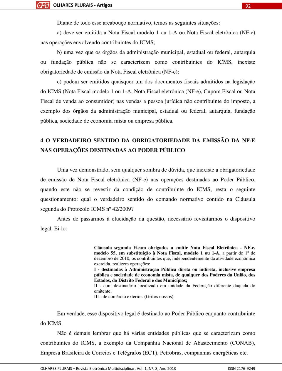 Nota Fiscal eletrônica (NF-e); c) podem ser emitidos quaisquer um dos documentos fiscais admitidos na legislação do ICMS (Nota Fiscal modelo 1 ou 1-A, Nota Fiscal eletrônica (NF-e), Cupom Fiscal ou