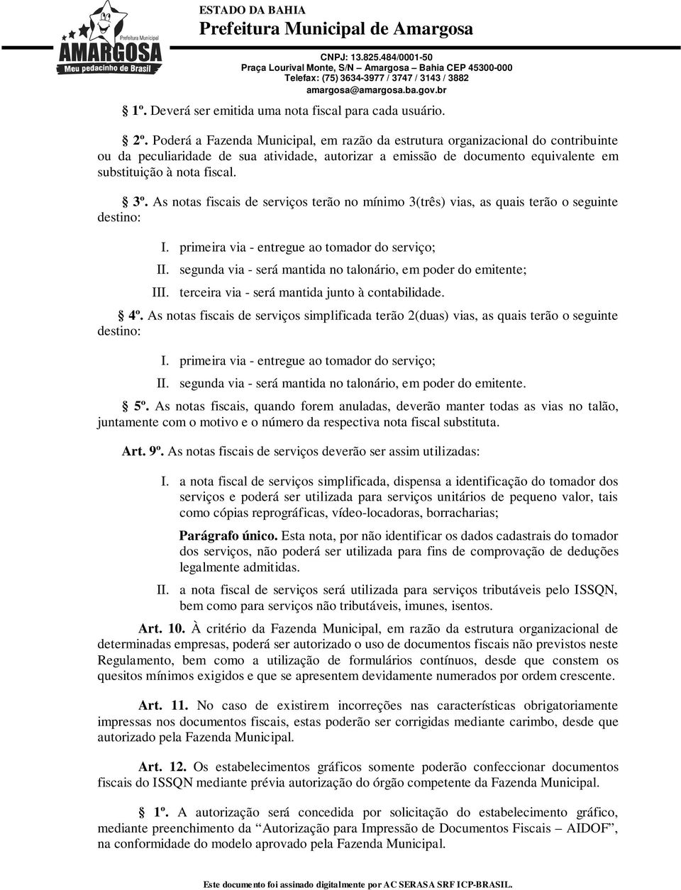 As notas fiscais de serviços terão no mínimo 3(três) vias, as quais terão o seguinte destino: I. primeira via - entregue ao tomador do serviço; II.