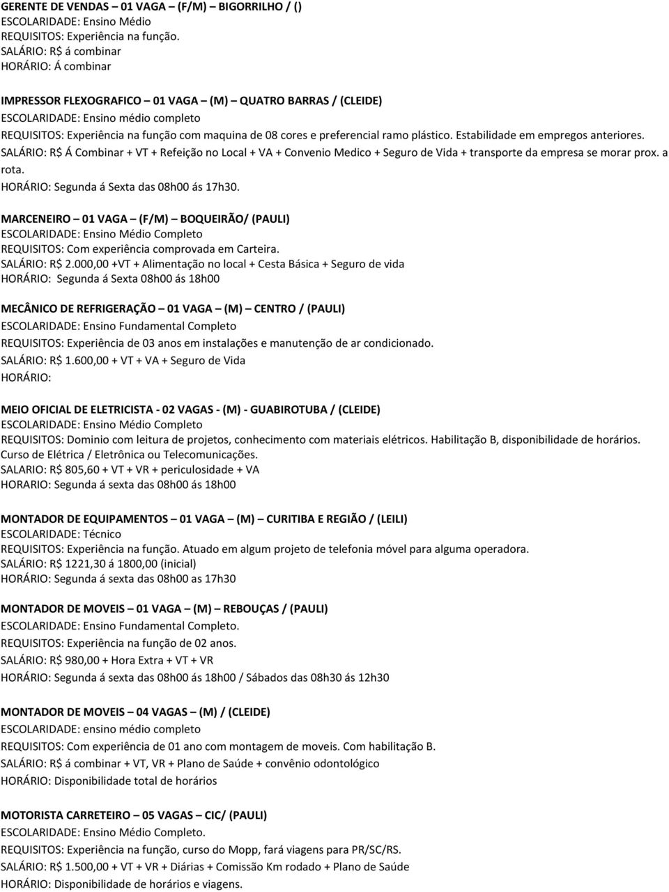 preferencial ramo plástico. Estabilidade em empregos anteriores. SALÁRIO: R$ Á Combinar + VT + Refeição no Local + VA + Convenio Medico + Seguro de Vida + transporte da empresa se morar prox. a rota.