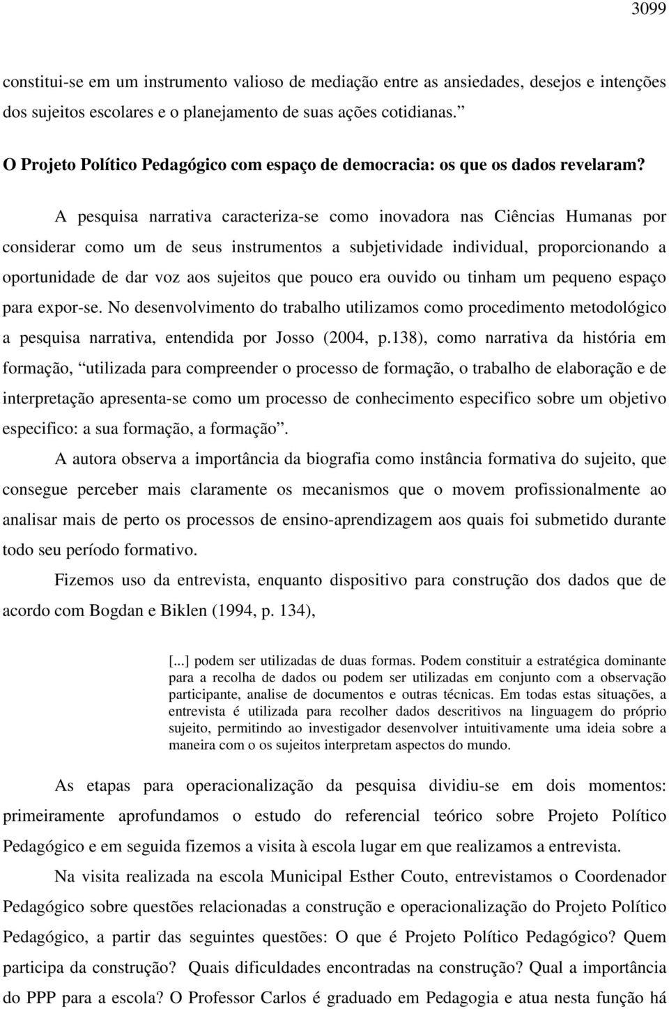 A pesquisa narrativa caracteriza-se como inovadora nas Ciências Humanas por considerar como um de seus instrumentos a subjetividade individual, proporcionando a oportunidade de dar voz aos sujeitos