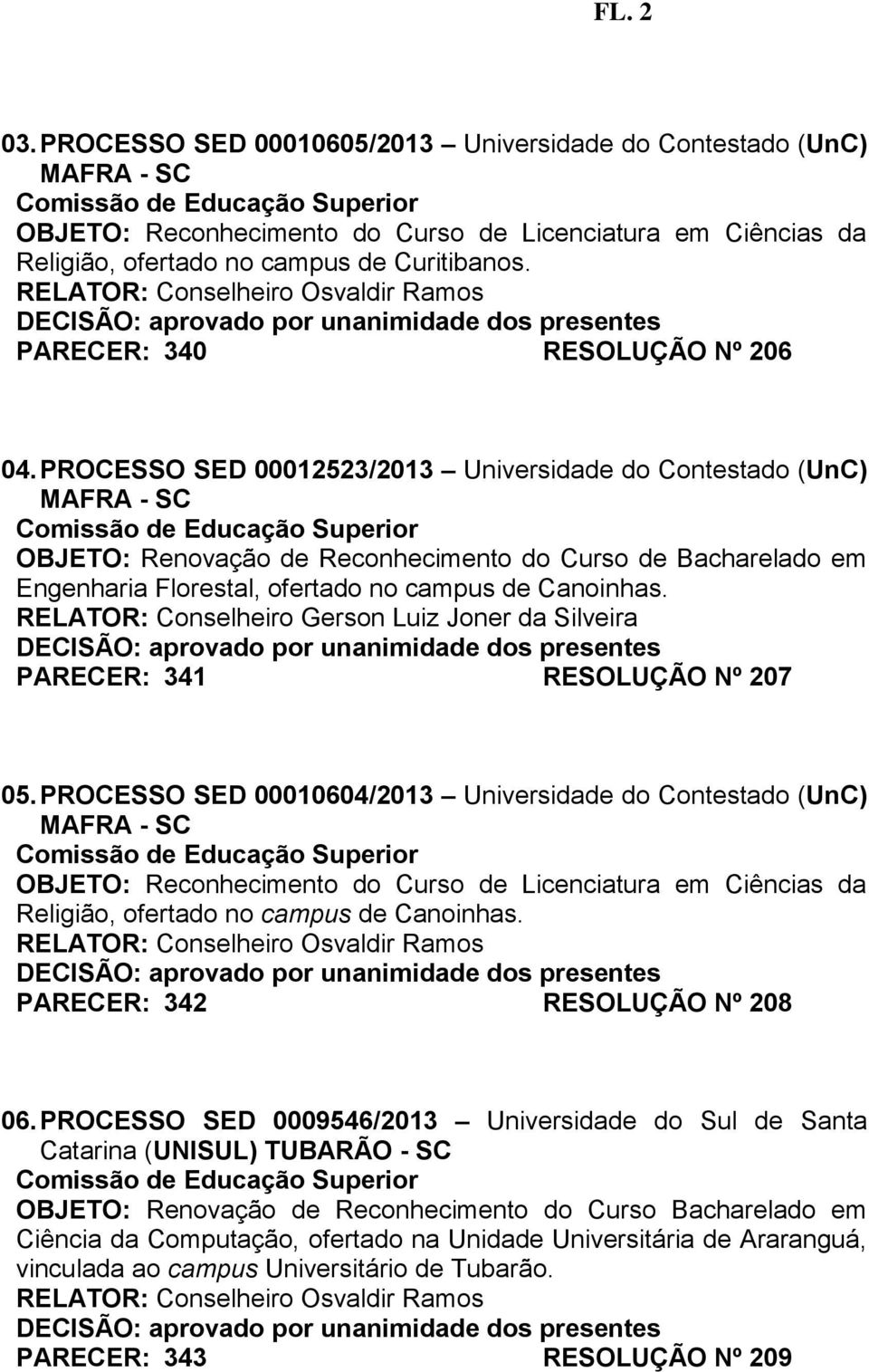 PROCESSO SED 00012523/2013 Universidade do Contestado (UnC) OBJETO: Renovação de Reconhecimento do Curso de Bacharelado em Engenharia Florestal, ofertado no campus de Canoinhas.