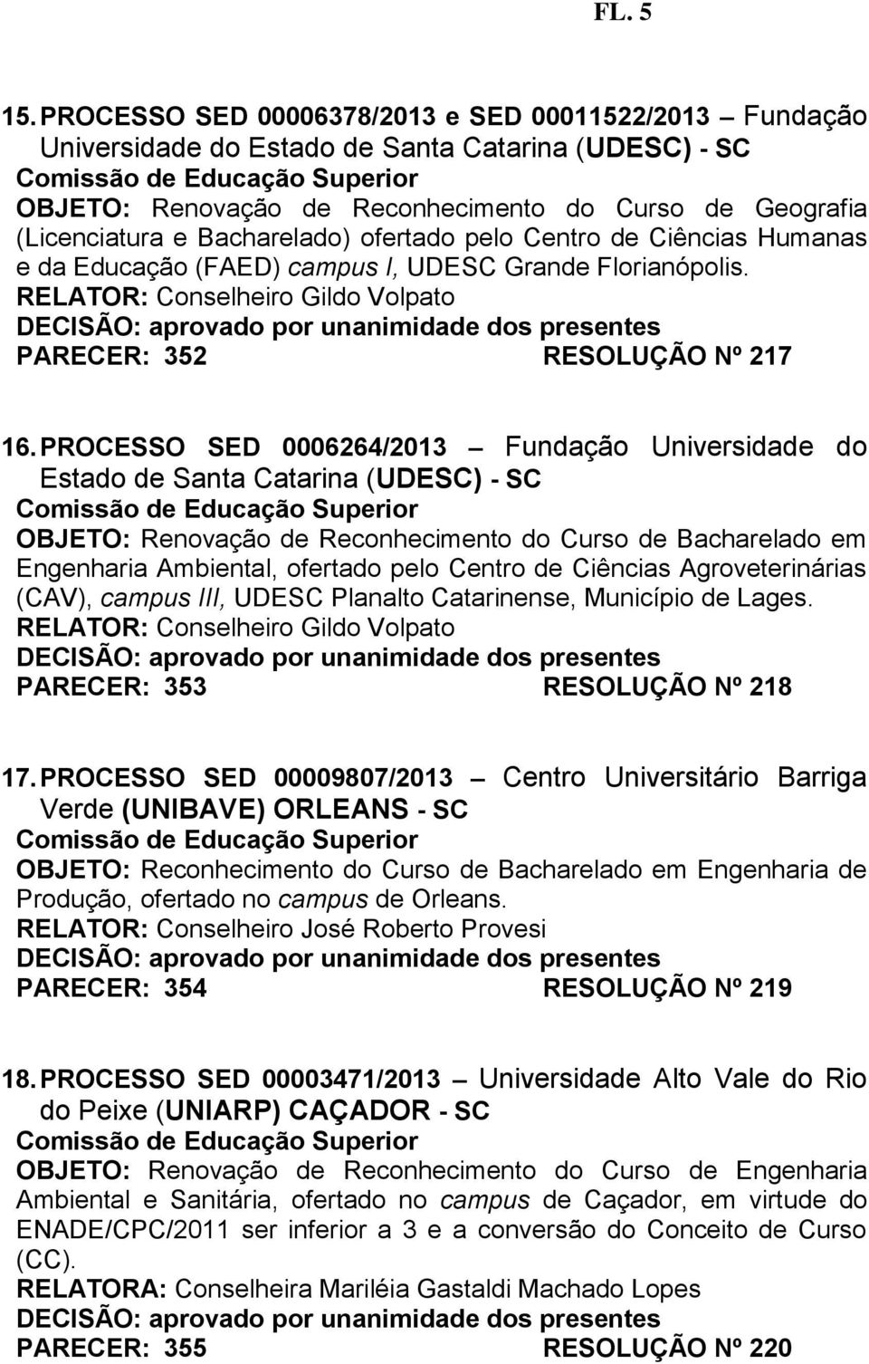 ofertado pelo Centro de Ciências Humanas e da Educação (FAED) campus I, UDESC Grande Florianópolis. RELATOR: Conselheiro Gildo Volpato PARECER: 352 RESOLUÇÃO Nº 217 16.