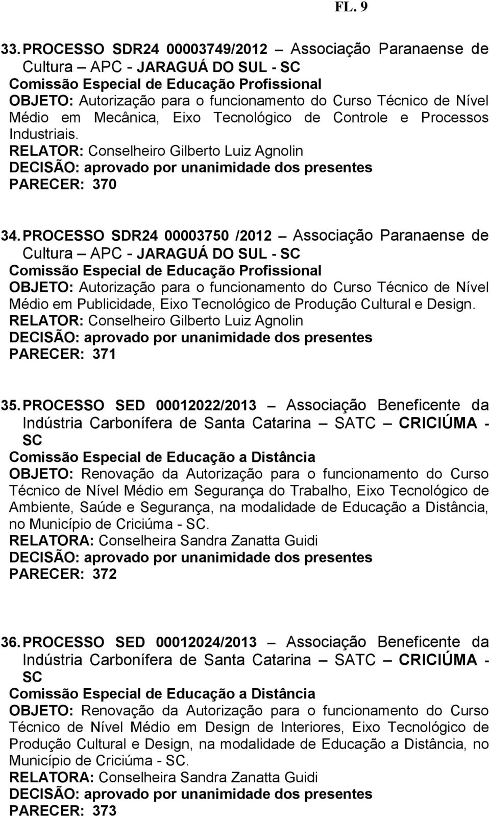 PROCESSO SED 00012022/2013 Associação Beneficente da Indústria Carbonífera de Santa Catarina SATC CRICIÚMA - SC Comissão Especial de Educação a Distância OBJETO: Renovação da Autorização para o