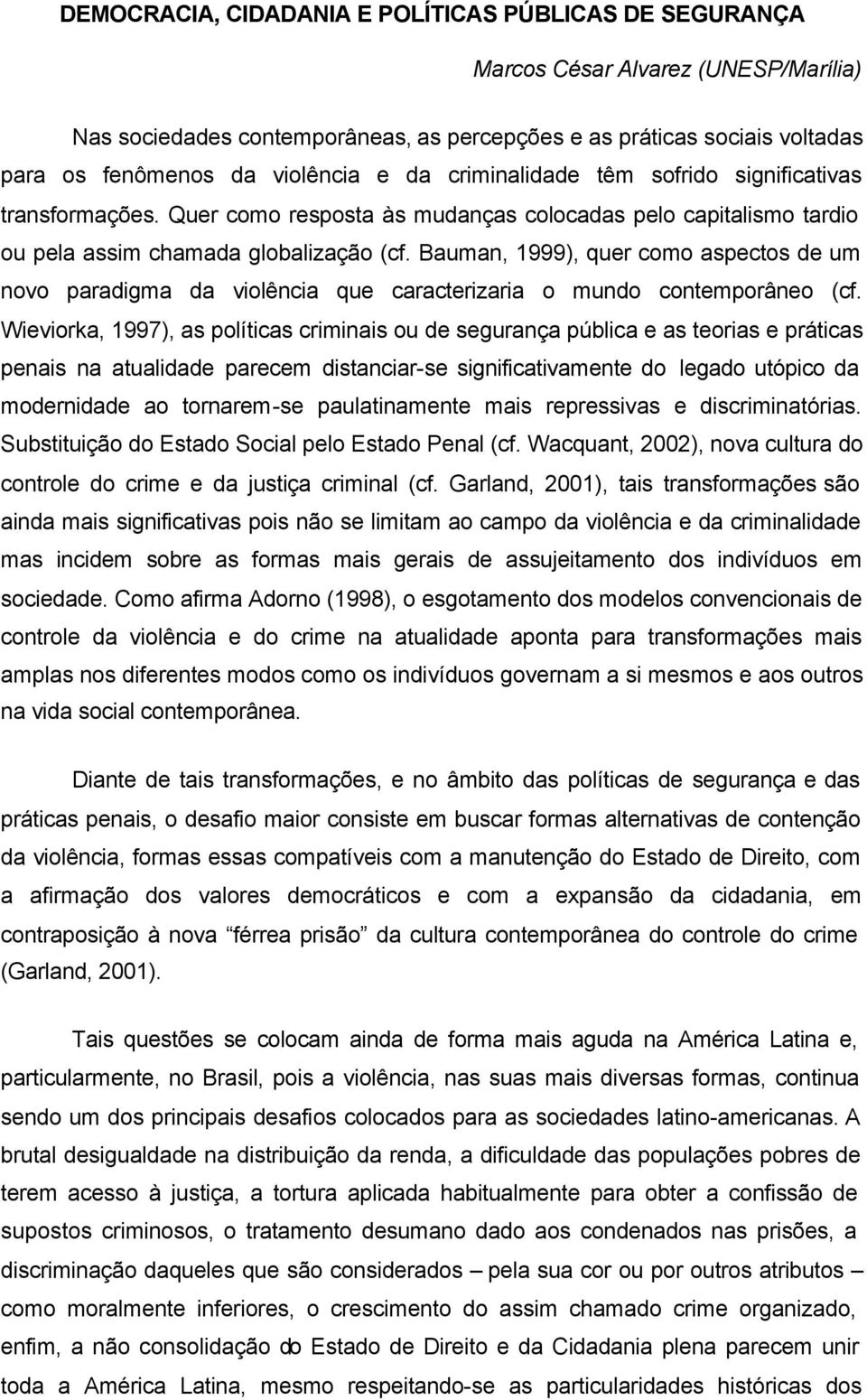 Bauman, 1999), quer como aspectos de um novo paradigma da violência que caracterizaria o mundo contemporâneo (cf.