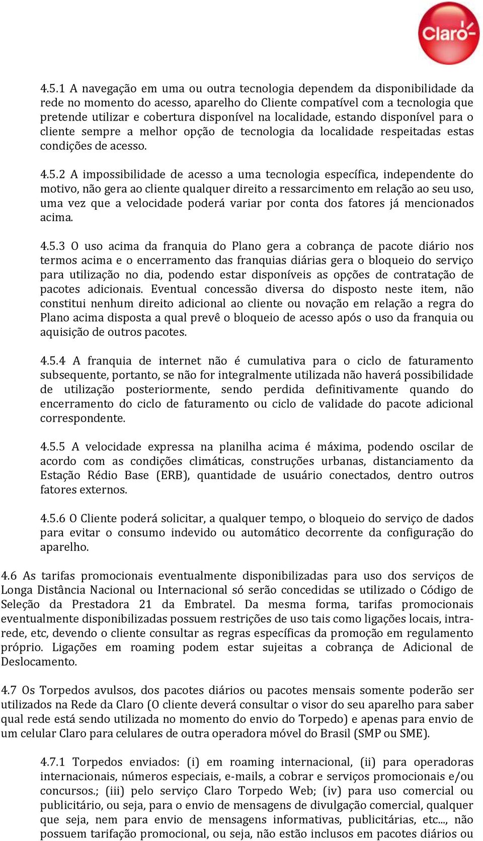 2 A impossibilidade de acesso a uma tecnologia específica, independente do motivo, não gera ao cliente qualquer direito a ressarcimento em relação ao seu uso, uma vez que a velocidade poderá variar