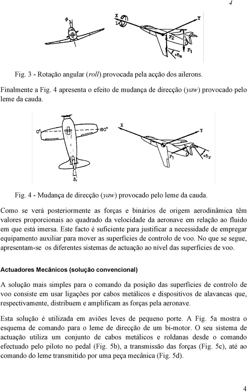 Este facto é suficiente para justificar a necessidade de empregar equipamento auxiliar para mover as superfícies de controlo de voo.