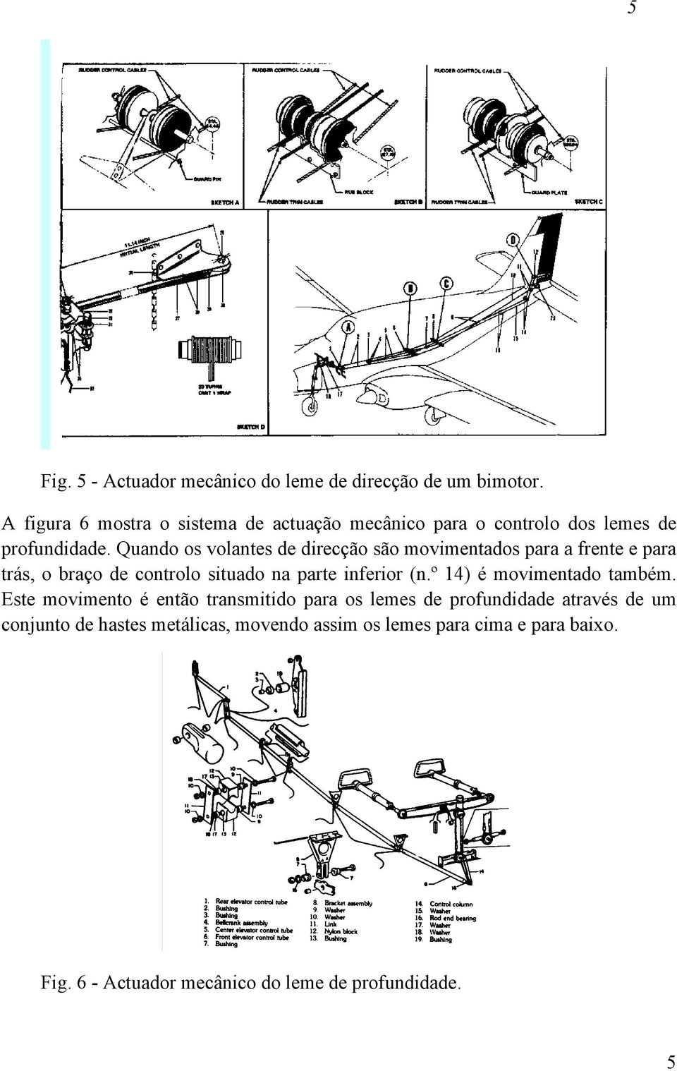 Quando os volantes de direcção são movimentados para a frente e para trás, o braço de controlo situado na parte inferior (n.