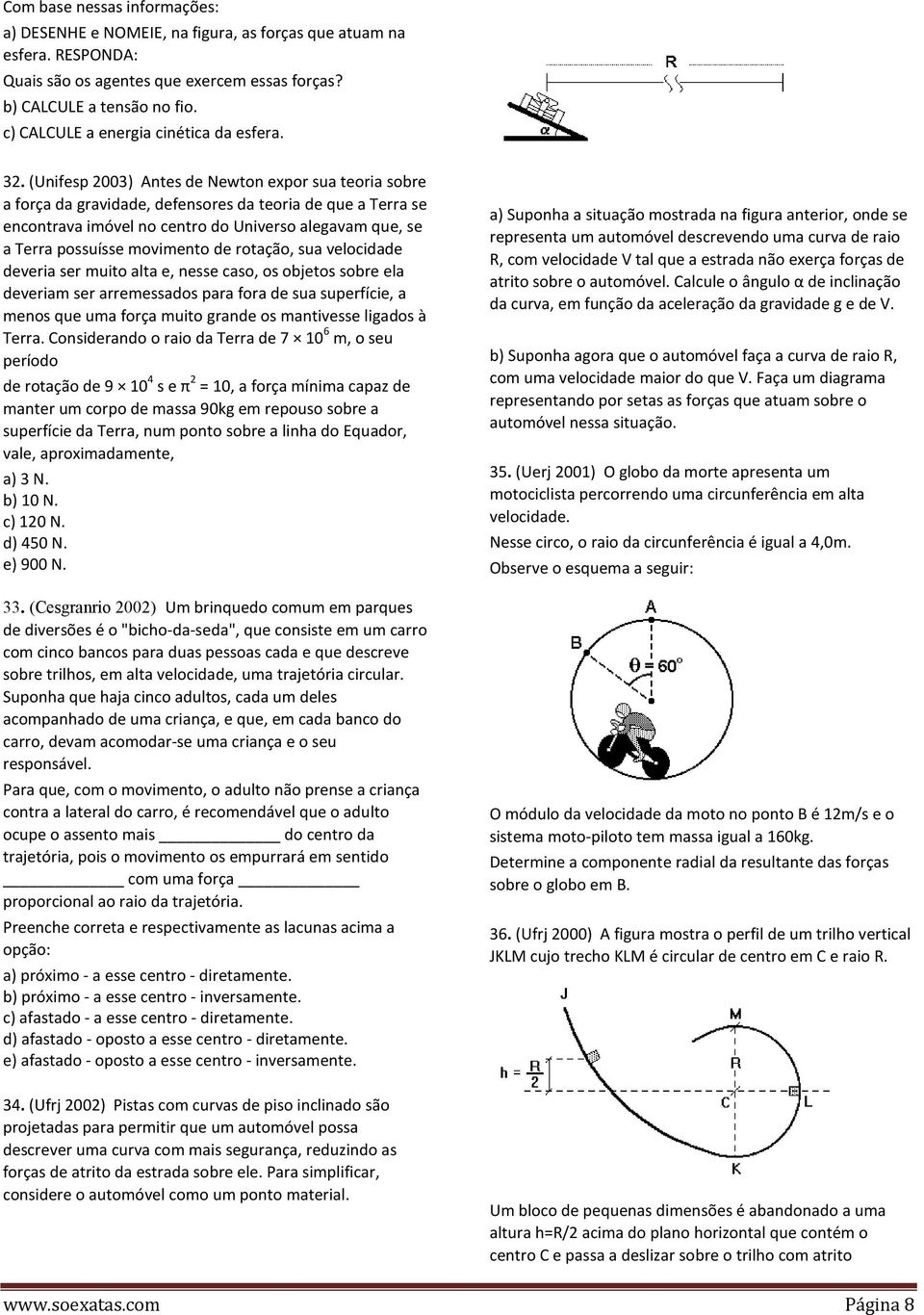 (Unifesp 2003) Antes de Newton expor sua teoria sobre a força da gravidade, defensores da teoria de que a Terra se encontrava imóvel no centro do Universo alegavam que, se a Terra possuísse movimento