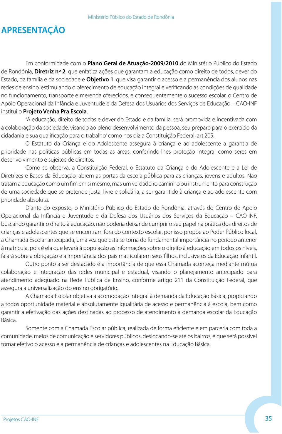 condições de qualidade no funcionamento, transporte e merenda oferecidos, e consequentemente o sucesso escolar, o Centro de Apoio Operacional da Infância e Juventude e da Defesa dos Usuários dos