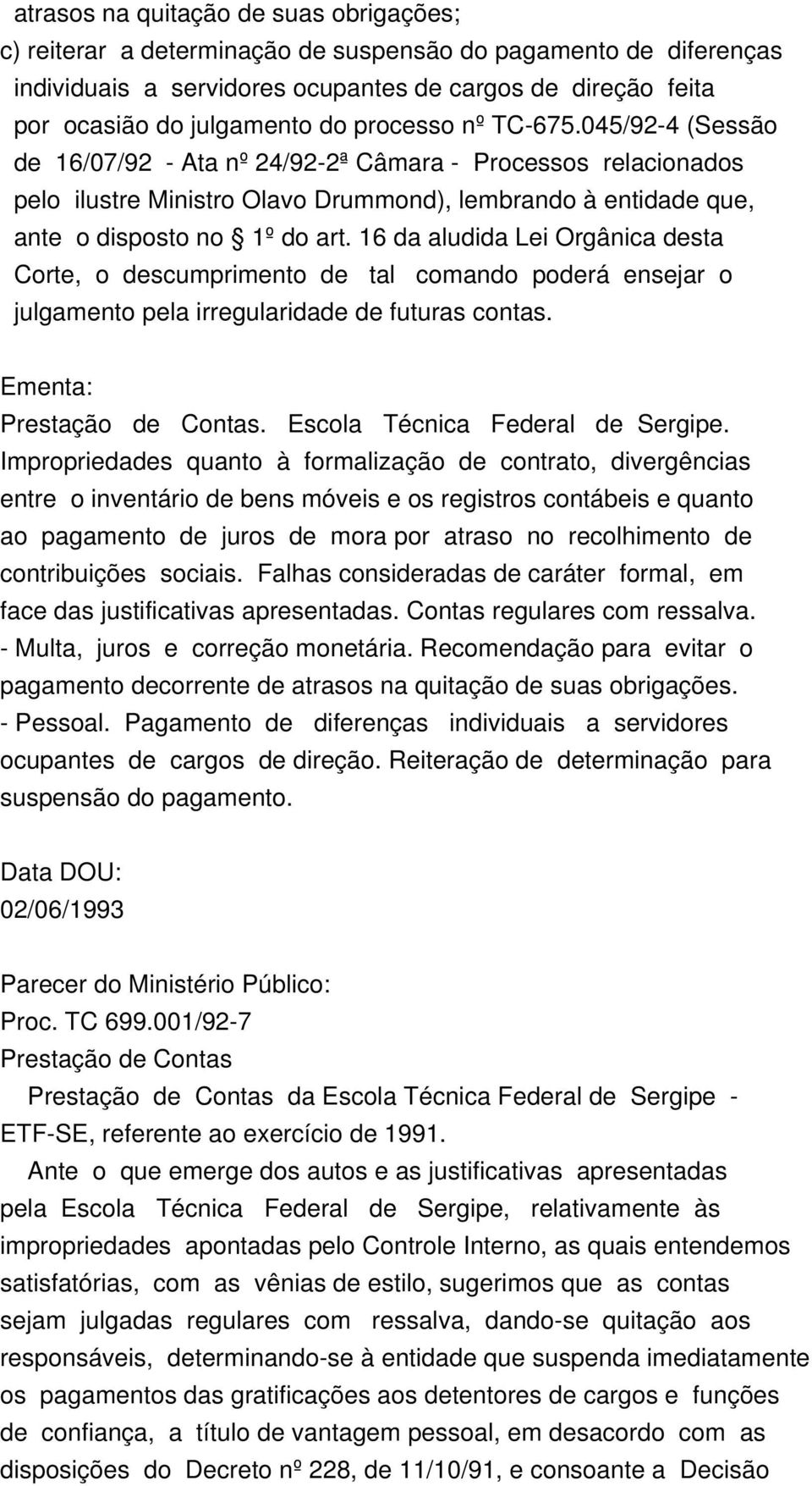 16 da aludida Lei Orgânica desta Corte, o descumprimento de tal comando poderá ensejar o julgamento pela irregularidade de futuras contas. Ementa: Prestação de Contas.