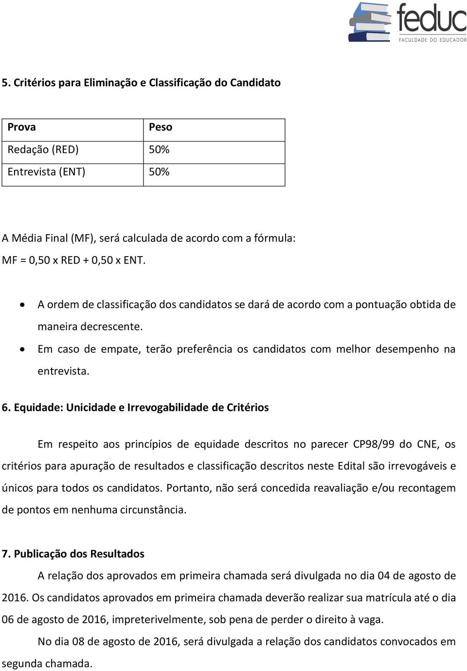 Equidade: Unicidade e Irrevogabilidade de Critérios Em respeito aos princípios de equidade descritos no parecer CP98/99 do CNE, os critérios para apuração de resultados e classificação descritos