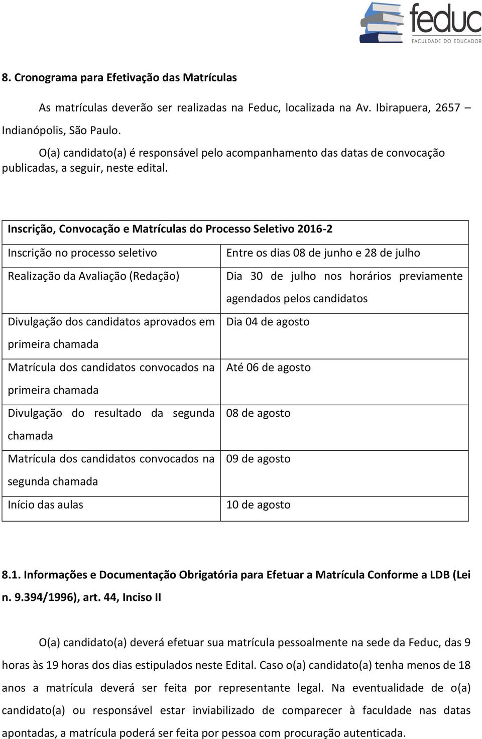 Inscrição, Convocação e Matrículas do Processo Seletivo 2016-2 Inscrição no processo seletivo Realização da Avaliação (Redação) Divulgação dos candidatos aprovados em primeira chamada Matrícula dos