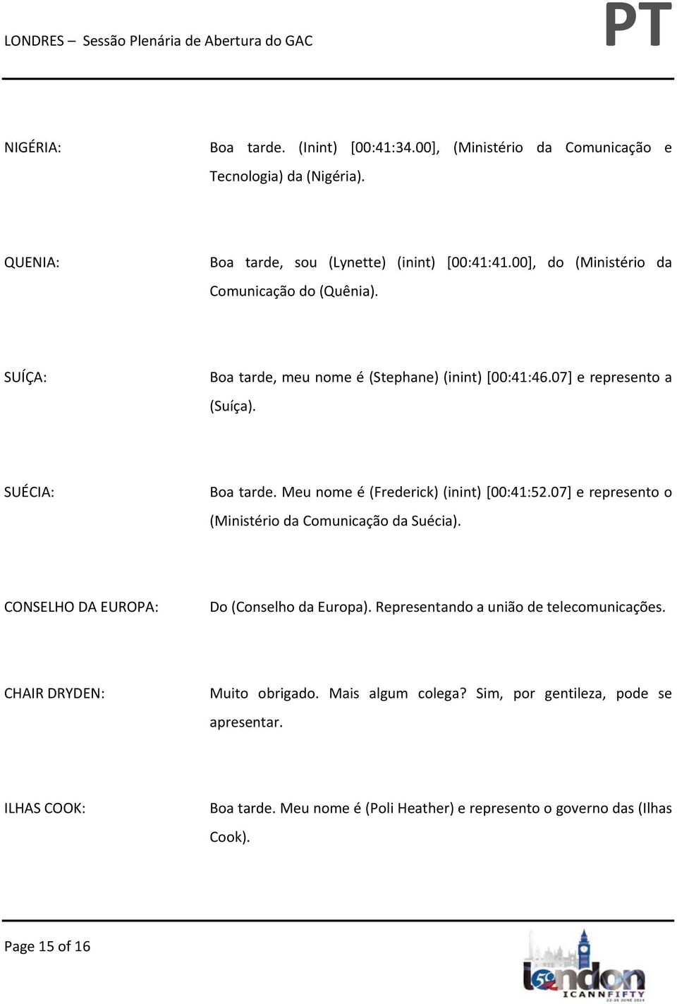 Meu nome é (Frederick) (inint) [00:41:52.07] e represento o (Ministério da Comunicação da Suécia). CONSELHO DA EUROPA: Do (Conselho da Europa).