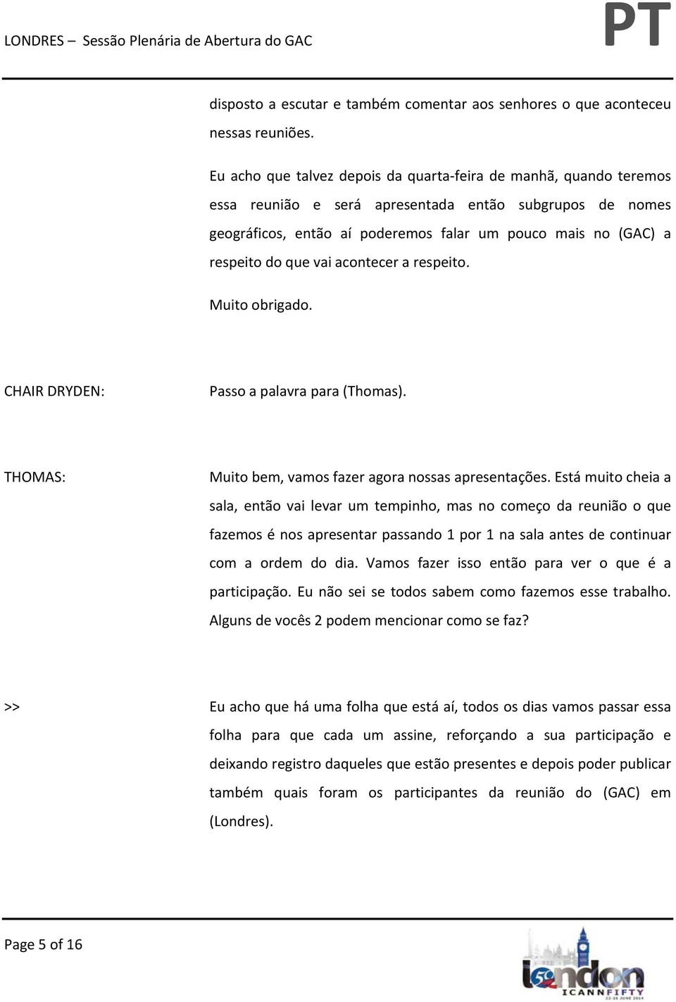 que vai acontecer a respeito. Muito obrigado. CHAIR DRYDEN: Passo a palavra para (Thomas). THOMAS: Muito bem, vamos fazer agora nossas apresentações.