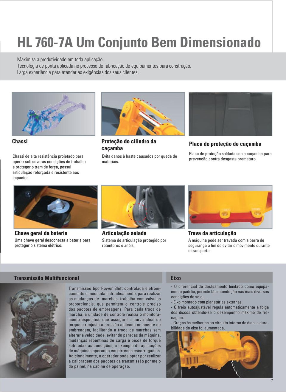 Chassi Chassi de alta resistência projetado para operar sob severas condições de trabalho e proteger o trem de força, possui articulação reforçada e resistente aos impactos.