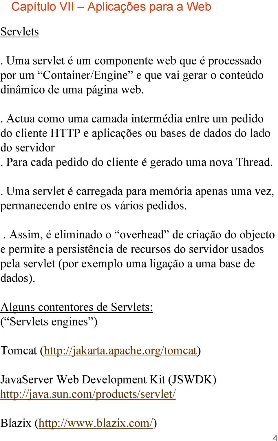 . Uma servlet é carregada para memória apenas uma vez, permanecendo entre os vários pedidos.