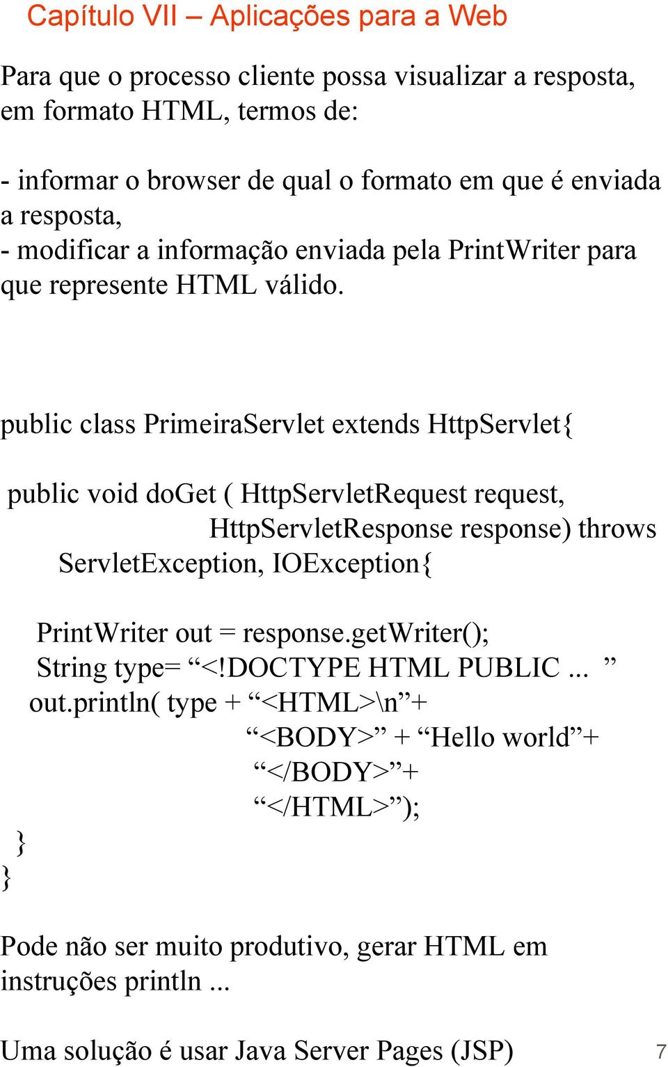 public class PrimeiraServlet extends HttpServlet{ public void doget ( HttpServletRequest request, HttpServletResponse response) throws ServletException, IOException{