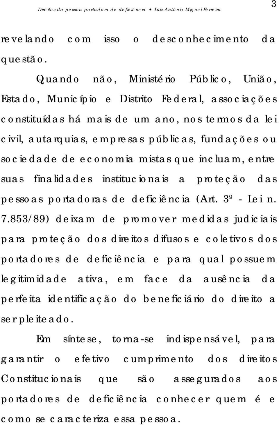 de economia mistas que incluam, entre suas finalidades institucionais a proteção das pessoas portadoras de deficiência (Art. 3º - Lei n. 7.