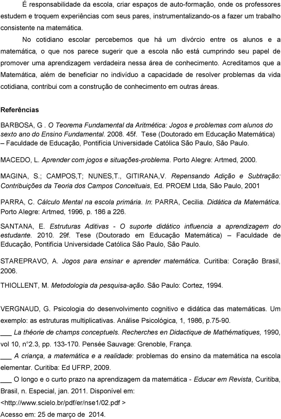 área de conhecimento. Acreditamos que a Matemática, além de beneficiar no indivíduo a capacidade de resolver problemas da vida cotidiana, contribui com a construção de conhecimento em outras áreas.