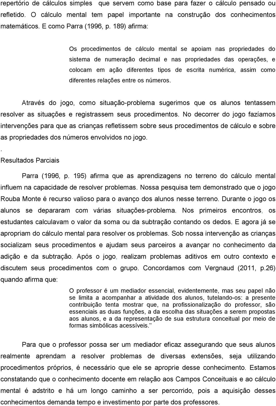 assim como diferentes relações entre os números. Através do jogo, como situação-problema sugerimos que os alunos tentassem resolver as situações e registrassem seus procedimentos.