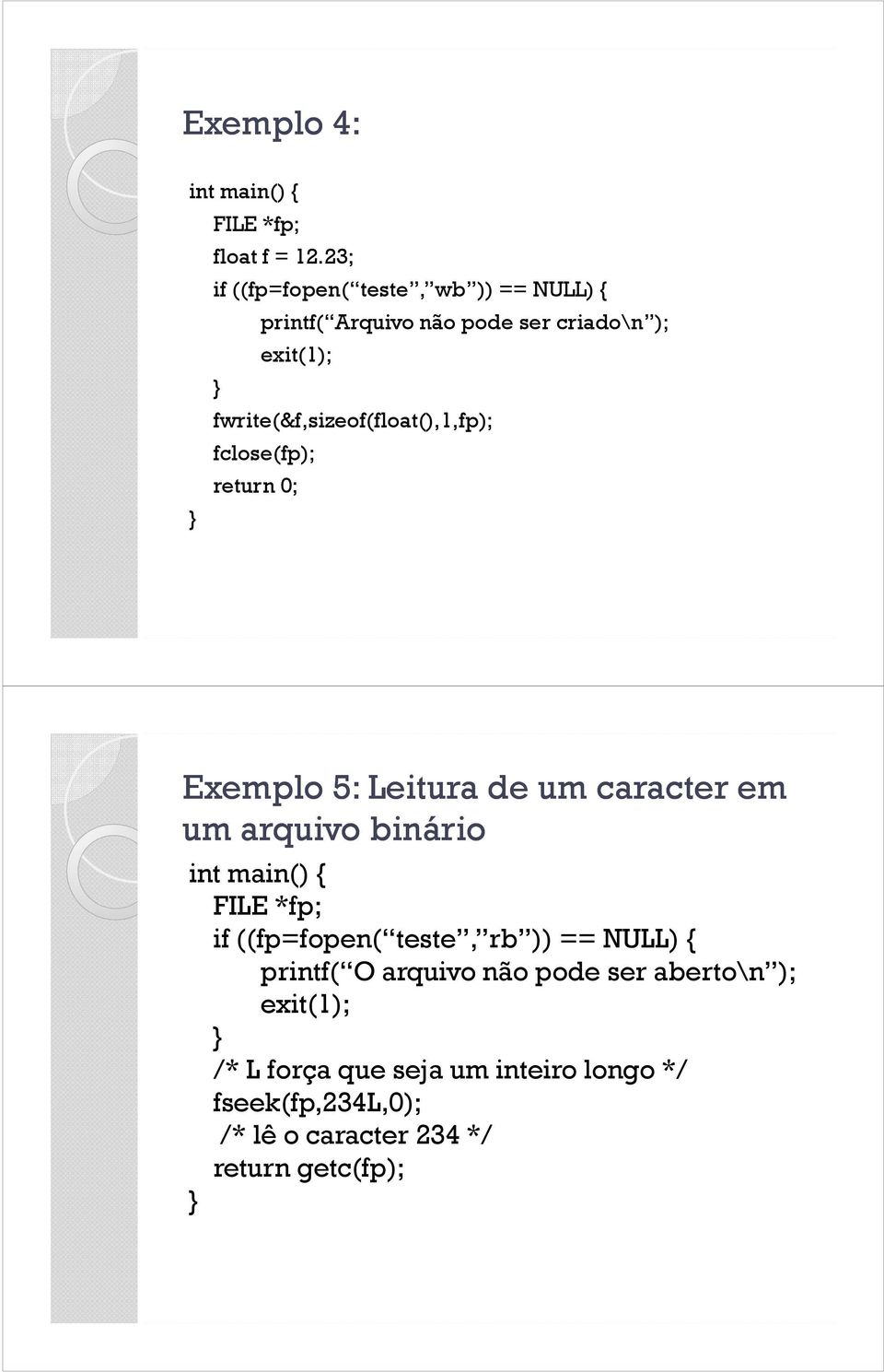 fwrite(&f,sizeof(float(),1,fp); fclose(fp); return 0; Exemplo 5: Leitura de um caracter em um arquivo binário int