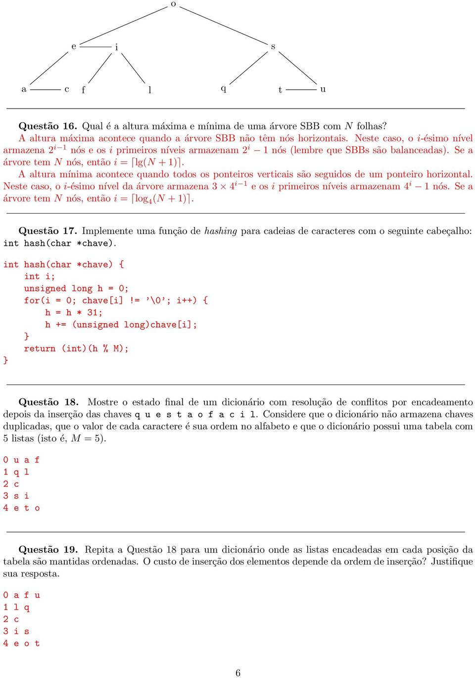 A altura mínima acontece quando todos os ponteiros verticais são seguidos de um ponteiro horizontal. Neste caso, o i-ésimo nível da árvore armazena 3 4 i 1 e os i primeiros níveis armazenam 4 i 1 nós.