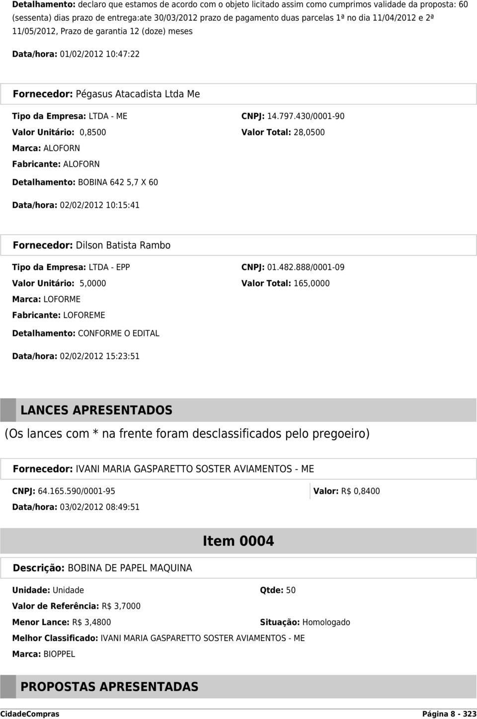 430/0001-90 Valor Unitário: 0,8500 Valor Total: 28,0500 Marca: ALOFORN Fabricante: ALOFORN Detalhamento: BOBINA 642 5,7 X 60 Data/hora: 02/02/2012 10:15:41 Fornecedor: Dilson Batista Rambo Tipo da