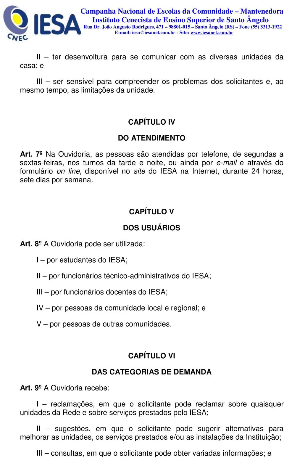 7º Na Ouvidoria, as pessoas são atendidas por telefone, de segundas a sextas-feiras, nos turnos da tarde e noite, ou ainda por e-mail e através do formulário on line, disponível no site do IESA na