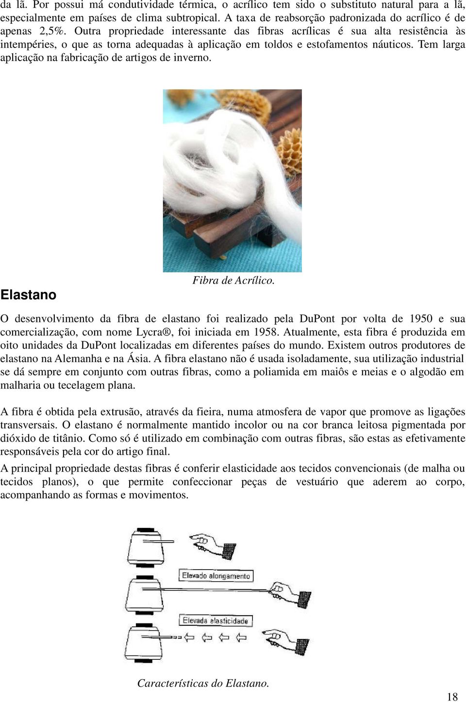 Outra propriedade interessante das fibras acrílicas é sua alta resistência às intempéries, o que as torna adequadas à aplicação em toldos e estofamentos náuticos.