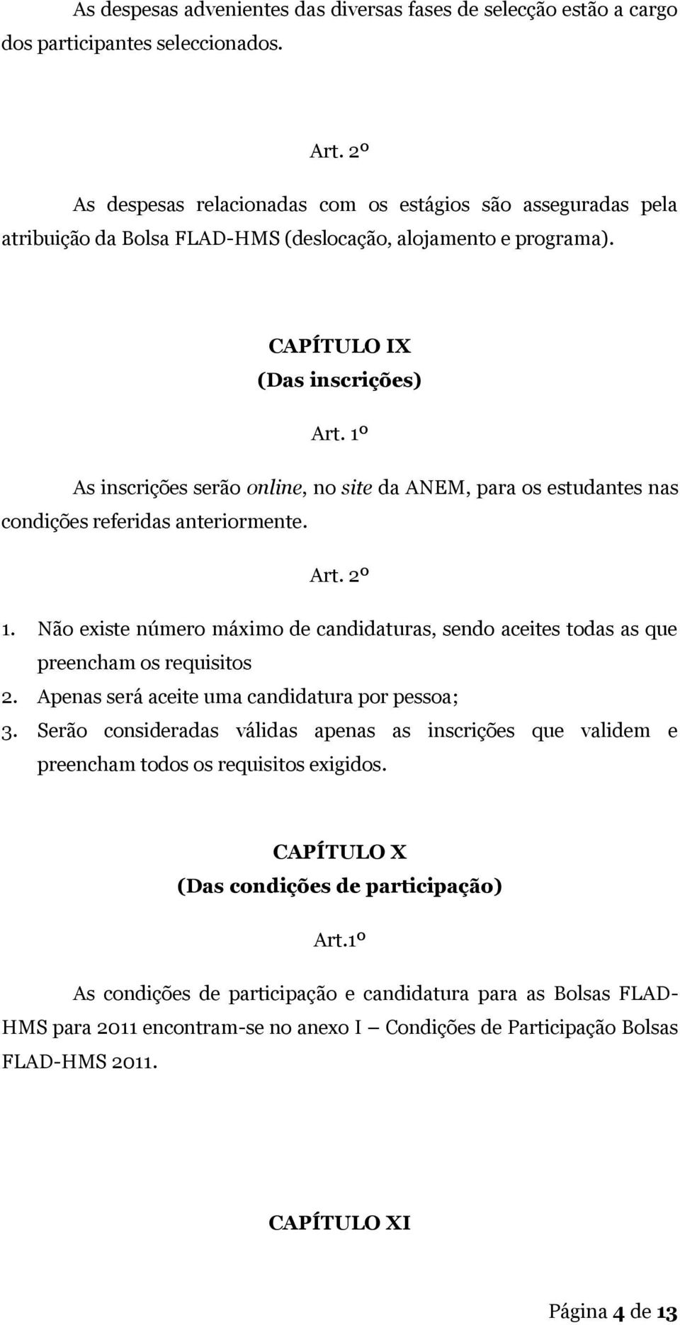 CAPÍTULO IX (Das inscrições) As inscrições serão online, no site da ANEM, para os estudantes nas condições referidas anteriormente. Art. 2º 1.