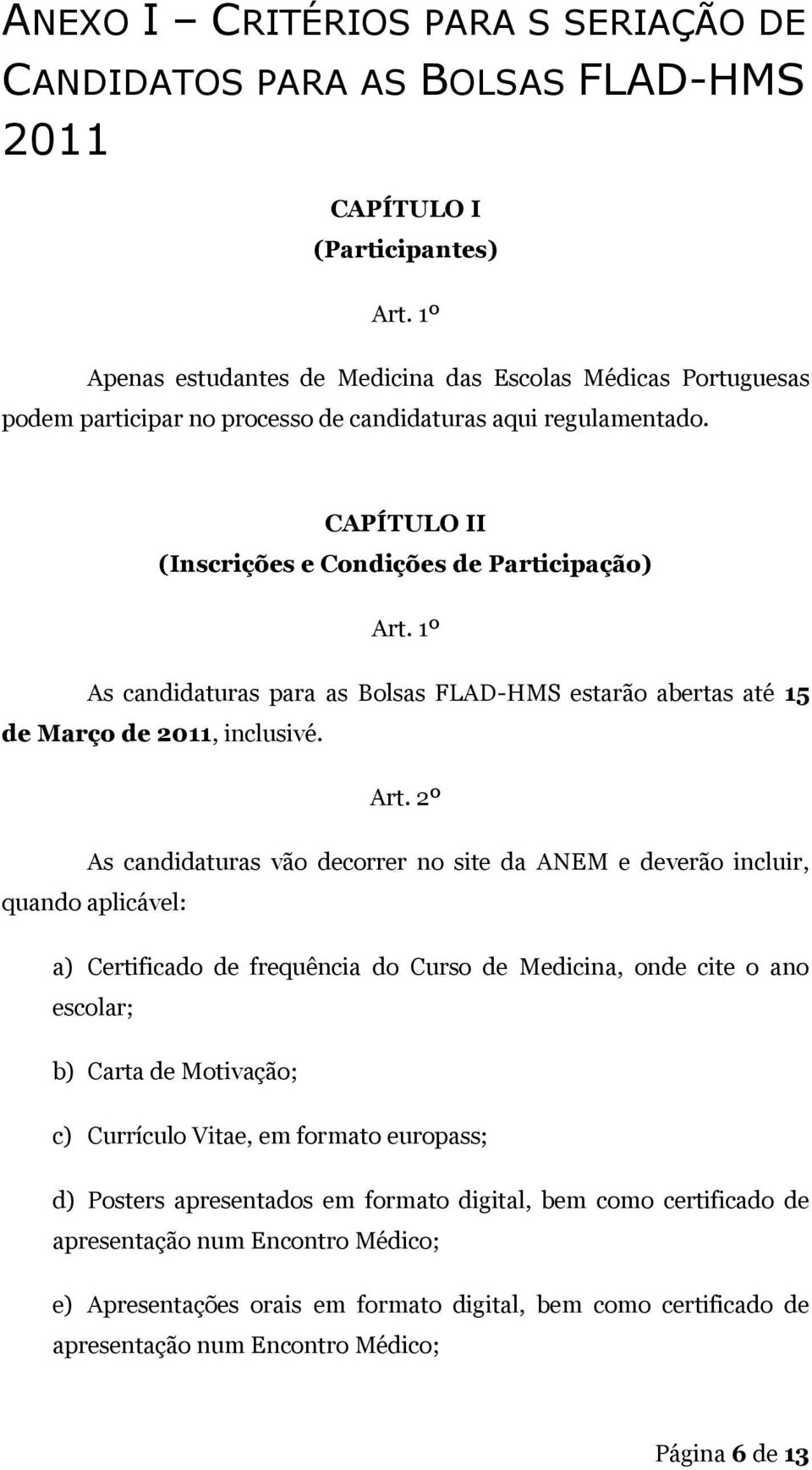 2º As candidaturas vão decorrer no site da ANEM e deverão incluir, quando aplicável: a) Certificado de frequência do Curso de Medicina, onde cite o ano escolar; b) Carta de Motivação; c) Currículo