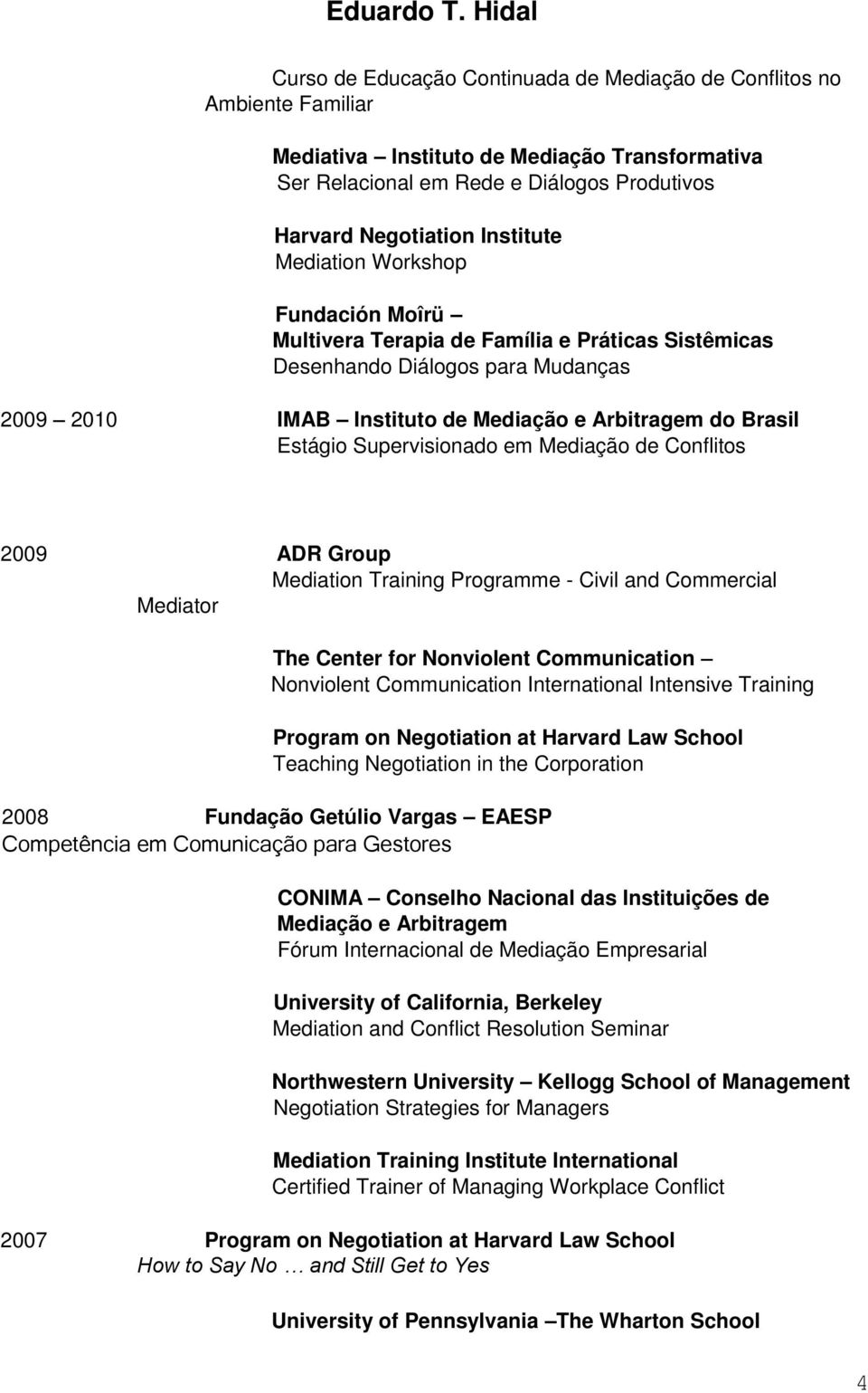 Supervisionado em Mediação de Conflitos 2009 ADR Group Mediation Training Programme - Civil and Commercial Mediator The Center for Nonviolent Communication Nonviolent Communication International