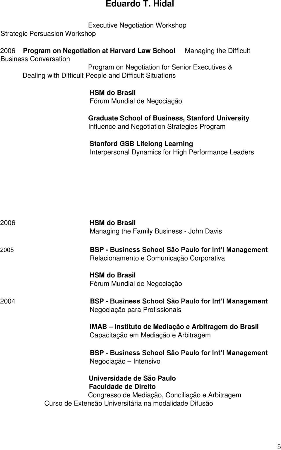 Program Stanford GSB Lifelong Learning Interpersonal Dynamics for High Performance Leaders 2006 HSM do Brasil Managing the Family Business - John Davis 2005 BSP - Business School São Paulo for Int l