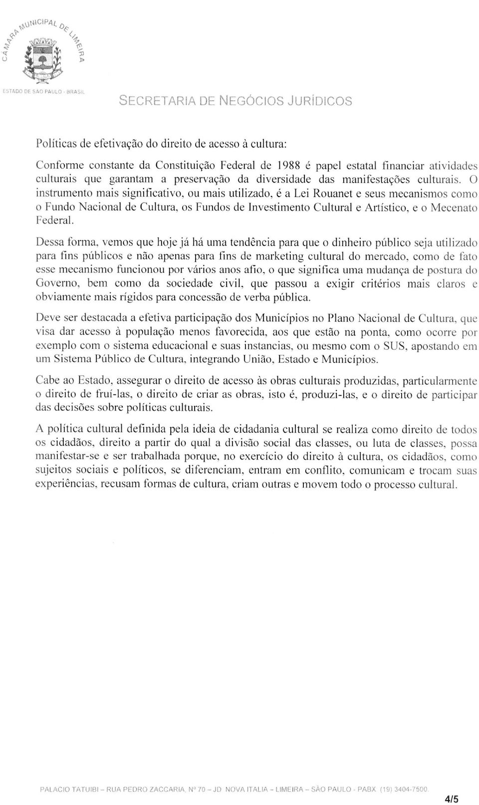 O instrumento mais significativo, ou mais utilizado, é a Lei Rouanet e seus mecanismos como o Fundo Nacional de Cultura, os Fundos de Investimento Cultural e Artístico, e o Mecenato Federal.