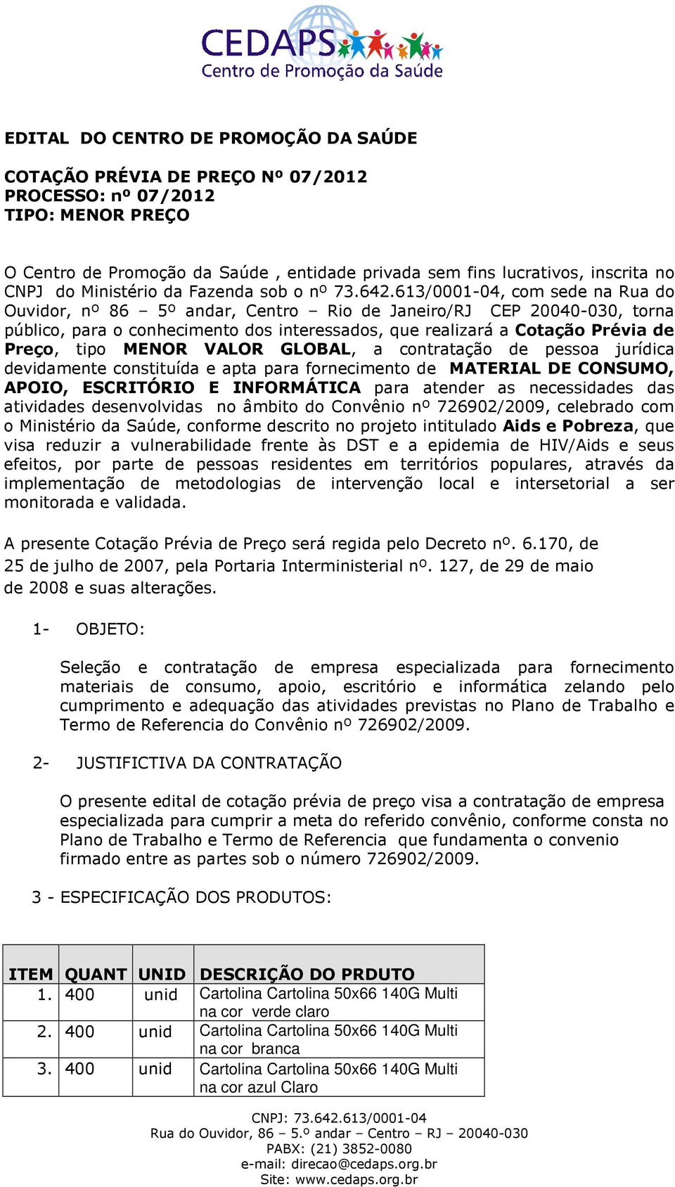 613/0001-04, com sede na Rua do Ouvidor, nº 86 5º andar, Centro Rio de Janeiro/RJ CEP 20040-030, torna público, para o conhecimento dos interessados, que realizará a Cotação Prévia de Preço, tipo