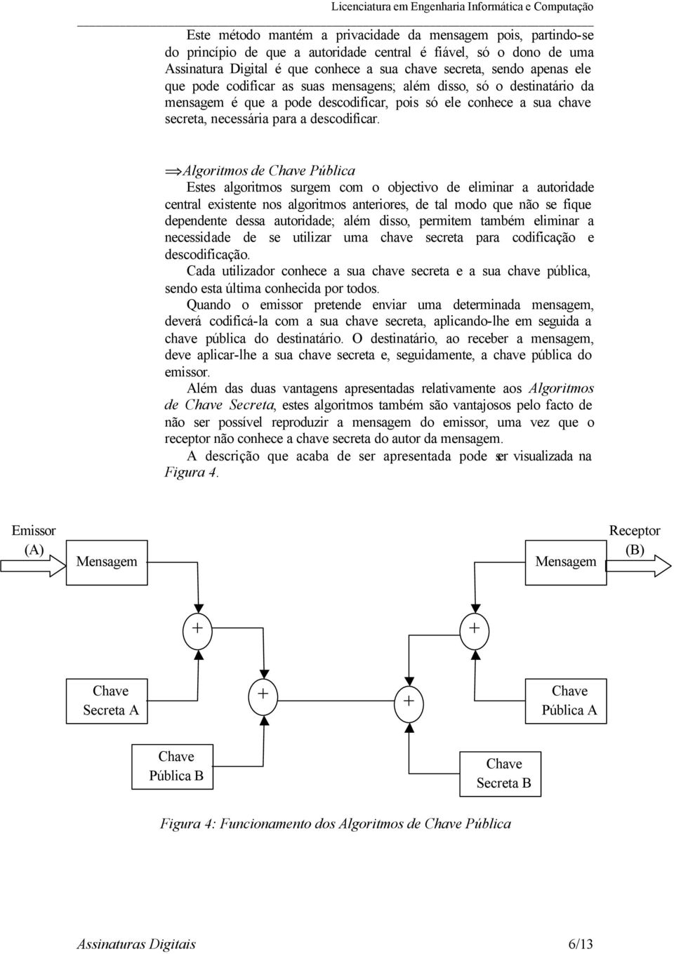 Algoritmos de Pública Estes algoritmos surgem com o objectivo de eliminar a autoridade central existente nos algoritmos anteriores, de tal modo que não se fique dependente dessa autoridade; além