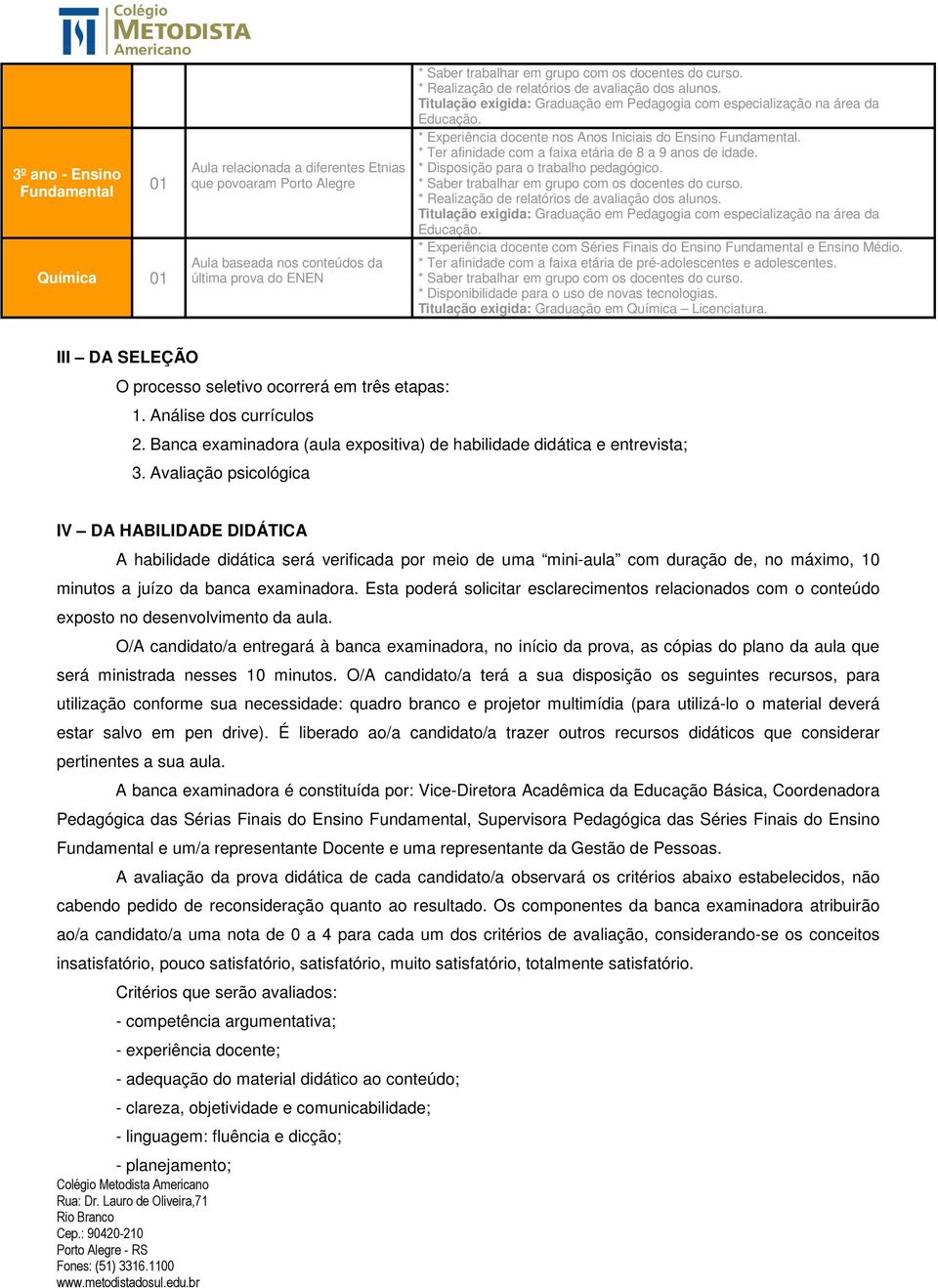 * Ter afinidade com a faixa etária de pré-adolescentes e adolescentes. * Disponibilidade para o uso de novas tecnologias. Titulação exigida: Graduação em Química Licenciatura.