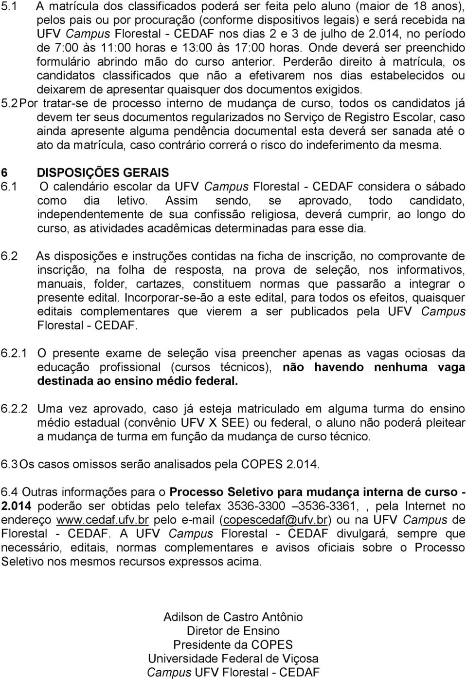 Perderão direito à matrícula, os candidatos classificados que não a efetivarem nos dias estabelecidos ou deixarem de apresentar quaisquer dos documentos exigidos. 5.